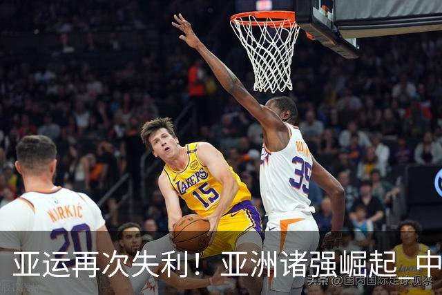 亚运再次失利！亚洲诸强崛起 中国男篮差距何在